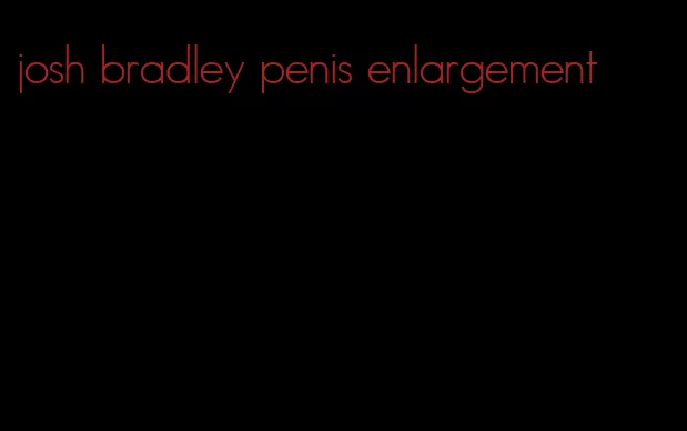 josh bradley penis enlargement