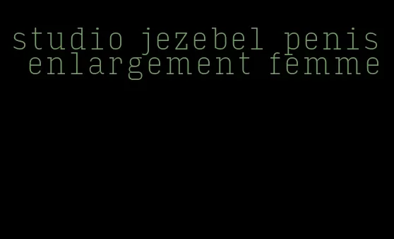 studio jezebel penis enlargement femme