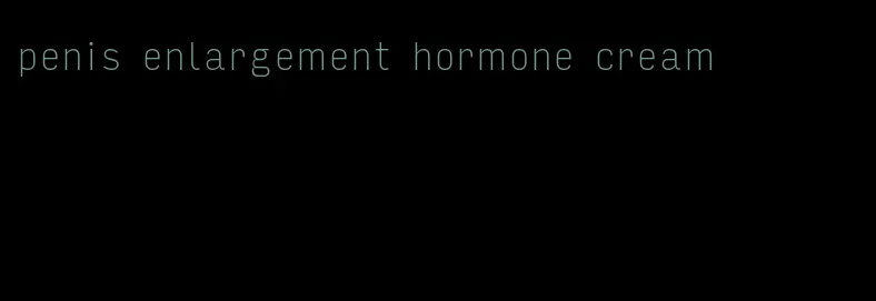 penis enlargement hormone cream