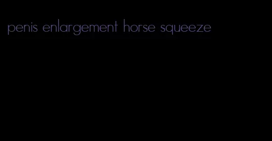 penis enlargement horse squeeze