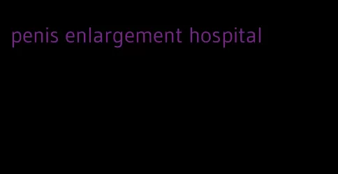 penis enlargement hospital