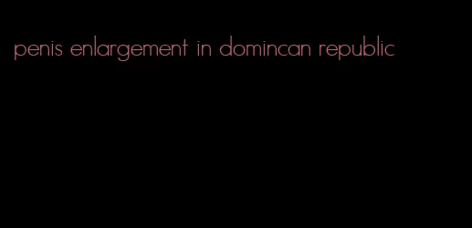 penis enlargement in domincan republic