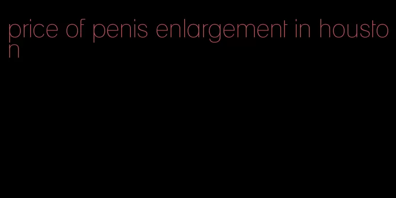 price of penis enlargement in houston