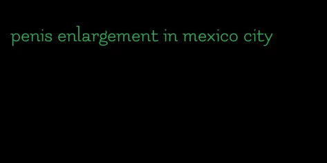 penis enlargement in mexico city