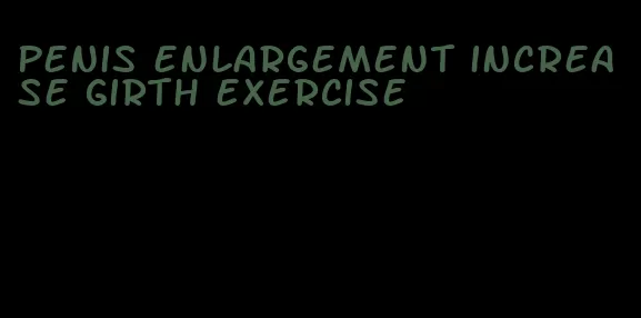 penis enlargement increase girth exercise