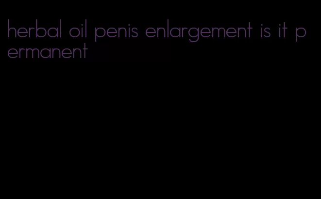 herbal oil penis enlargement is it permanent