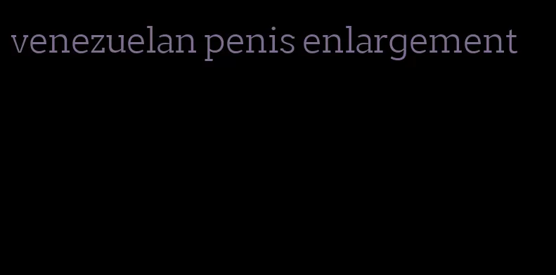 venezuelan penis enlargement