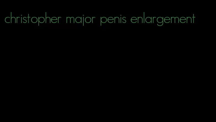 christopher major penis enlargement