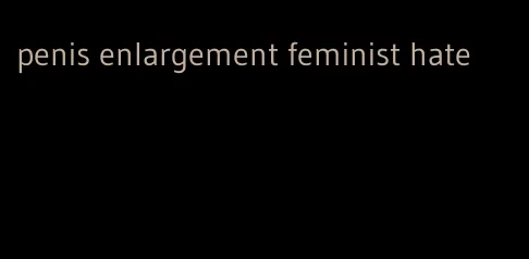 penis enlargement feminist hate