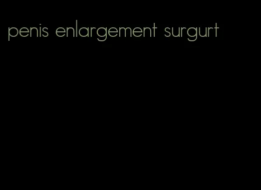 penis enlargement surgurt