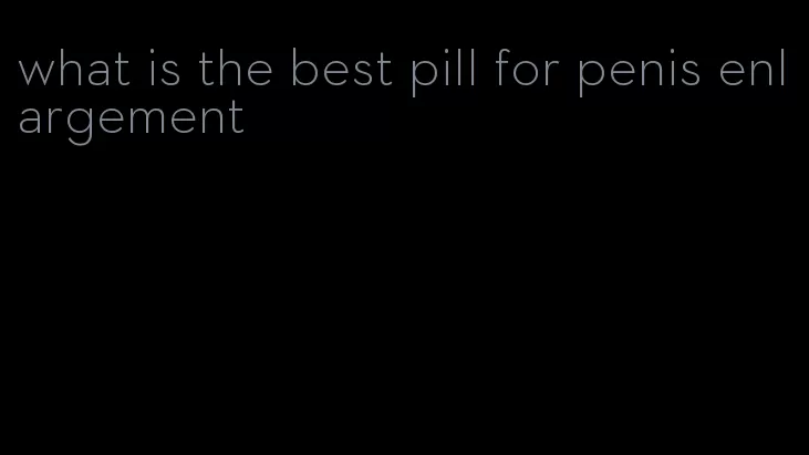 what is the best pill for penis enlargement