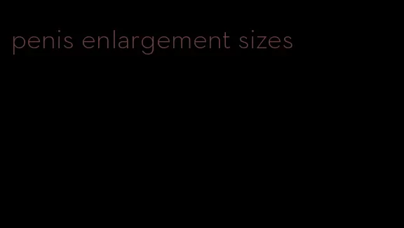 penis enlargement sizes