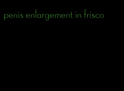 penis enlargement in frisco