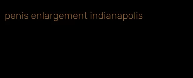 penis enlargement indianapolis