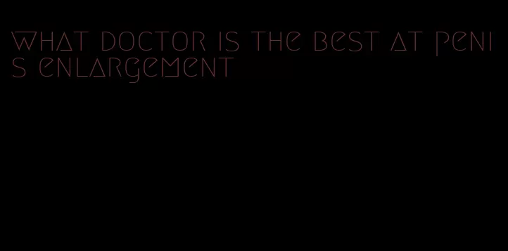 what doctor is the best at penis enlargement