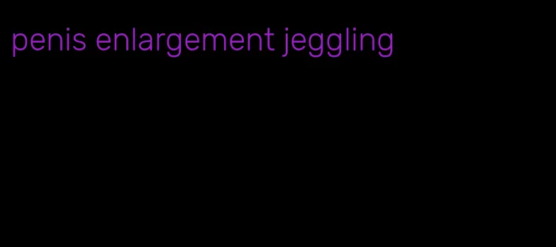 penis enlargement jeggling