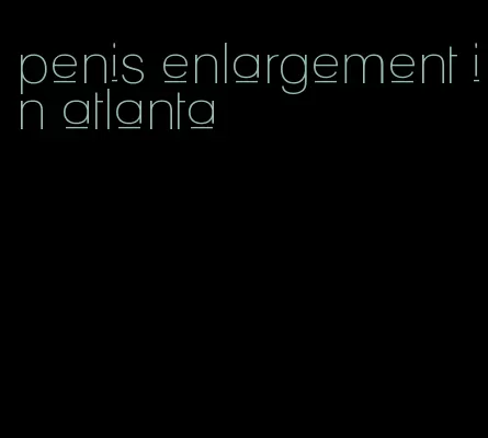 penis enlargement in atlanta