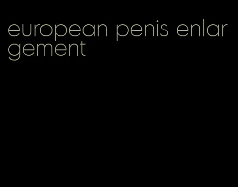 european penis enlargement