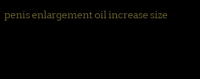 penis enlargement oil increase size