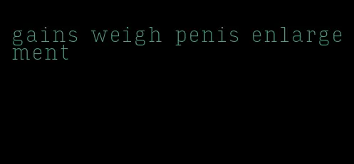 gains weigh penis enlargement