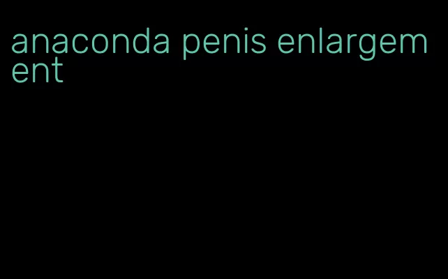 anaconda penis enlargement