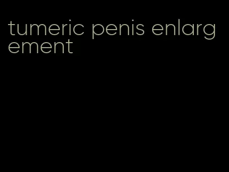 tumeric penis enlargement