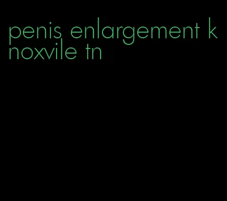 penis enlargement knoxvile tn