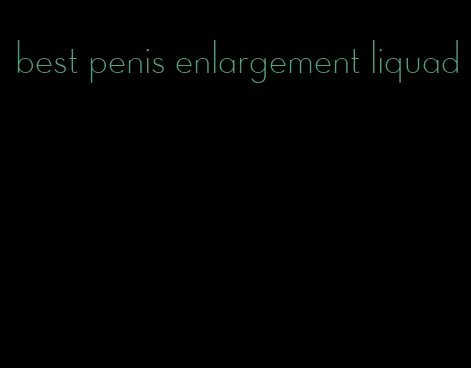 best penis enlargement liquad