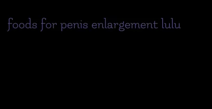 foods for penis enlargement lulu