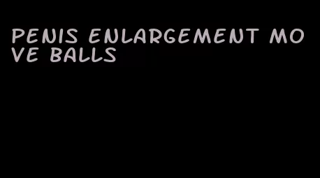 penis enlargement move balls