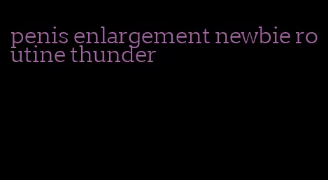 penis enlargement newbie routine thunder