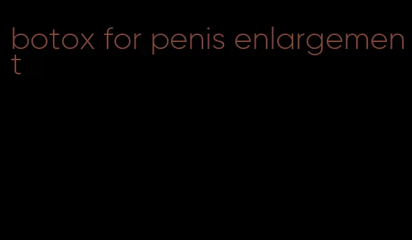 botox for penis enlargement