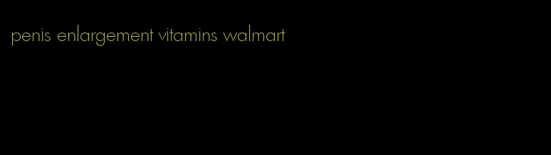 penis enlargement vitamins walmart