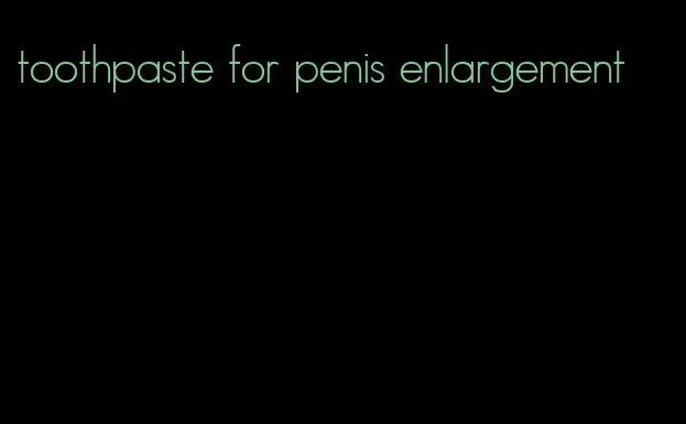 toothpaste for penis enlargement