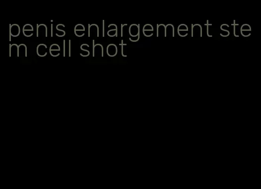 penis enlargement stem cell shot