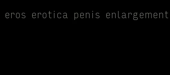 eros erotica penis enlargement