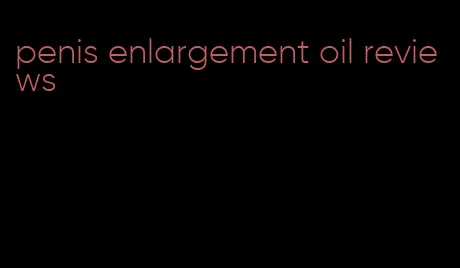 penis enlargement oil reviews