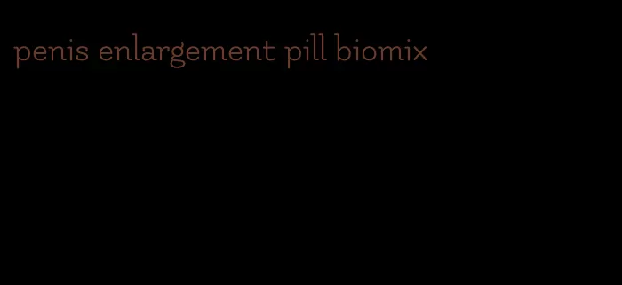 penis enlargement pill biomix