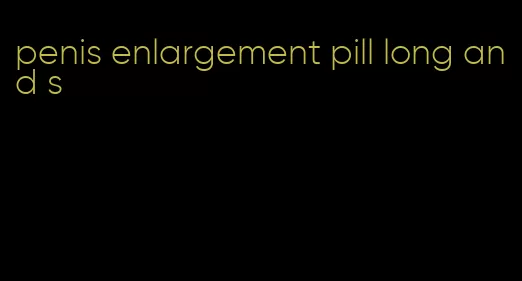 penis enlargement pill long and s