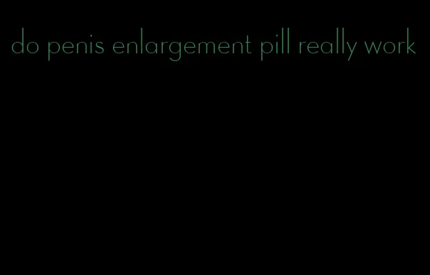 do penis enlargement pill really work