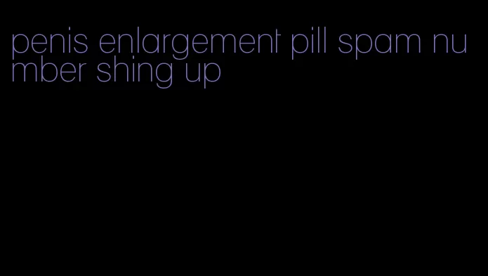 penis enlargement pill spam number shing up