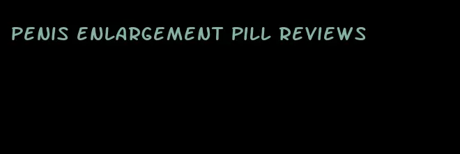 penis enlargement pill reviews