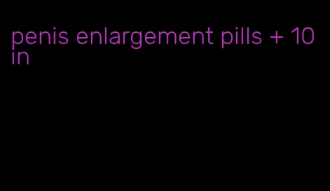 penis enlargement pills + 10 in