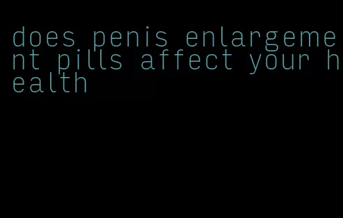 does penis enlargement pills affect your health