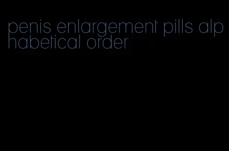 penis enlargement pills alphabetical order