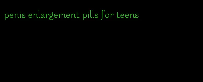 penis enlargement pills for teens