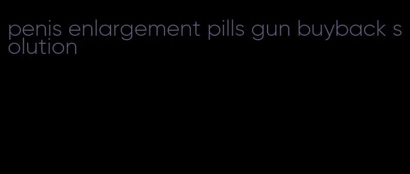 penis enlargement pills gun buyback solution