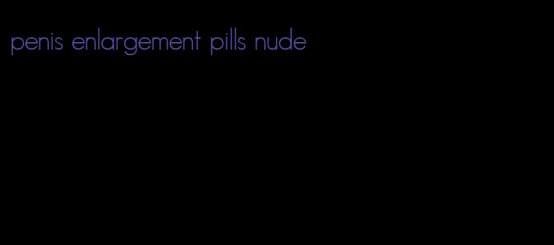 penis enlargement pills nude