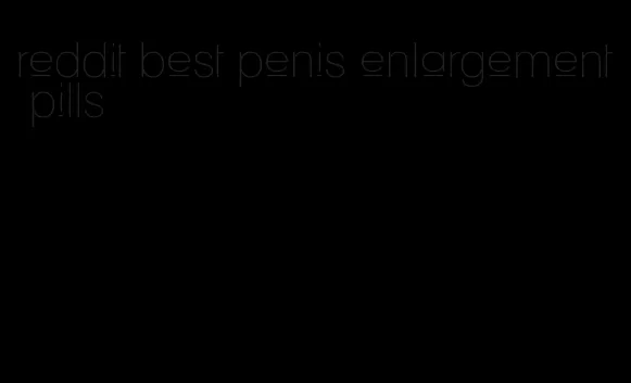 reddit best penis enlargement pills