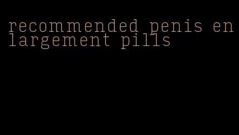 recommended penis enlargement pills